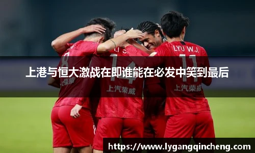 上港与恒大激战在即谁能在必发中笑到最后