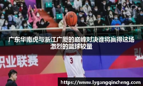 广东华南虎与浙江广厦的巅峰对决谁将赢得这场激烈的篮球较量
