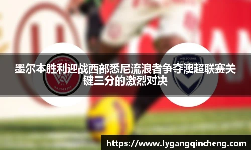墨尔本胜利迎战西部悉尼流浪者争夺澳超联赛关键三分的激烈对决